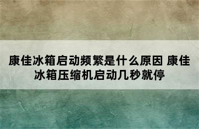 康佳冰箱启动频繁是什么原因 康佳冰箱压缩机启动几秒就停